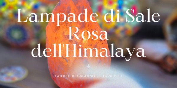 Scopri il Fascino e i Benefici delle Lampade di Sale Rosa dell’Himalaya